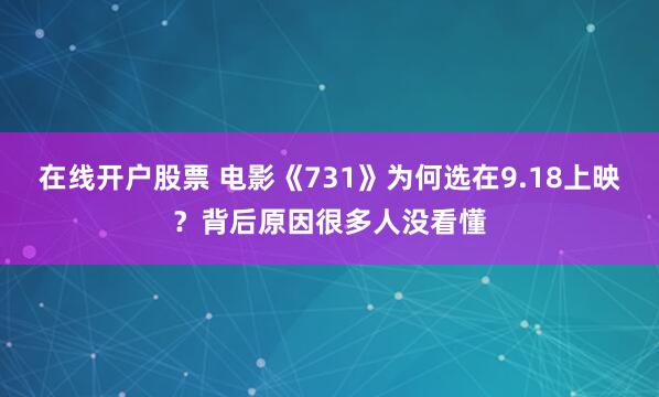 在线开户股票 电影《731》为何选在9.18上映？背后原因很多人没看懂