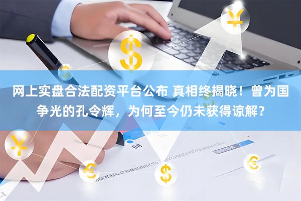 网上实盘合法配资平台公布 真相终揭晓！曾为国争光的孔令辉，为何至今仍未获得谅解？