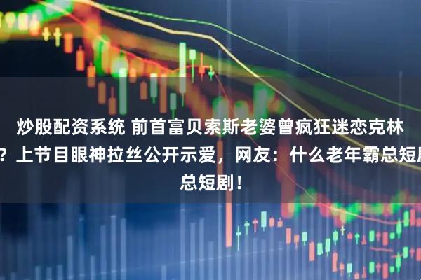 炒股配资系统 前首富贝索斯老婆曾疯狂迷恋克林顿？上节目眼神拉丝公开示爱，网友：什么老年霸总短剧！