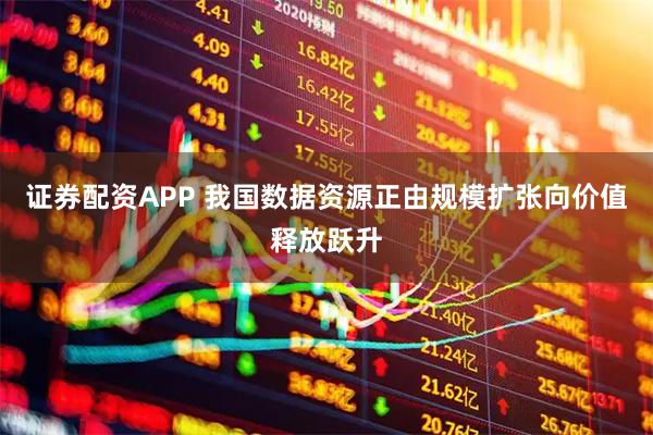 证券配资APP 我国数据资源正由规模扩张向价值释放跃升
