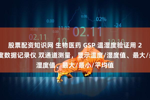 股票配资知识网 生物医药 GSP 温湿度验证用 298HT 温湿度数据记录仪 双通道测量，显示温度/湿度值、最大/最小/平均值