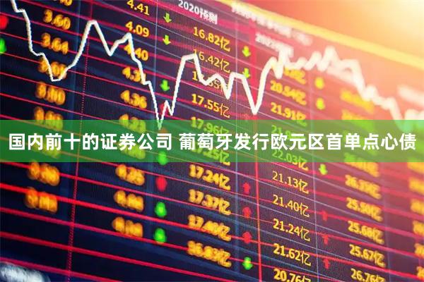 国内前十的证券公司 葡萄牙发行欧元区首单点心债