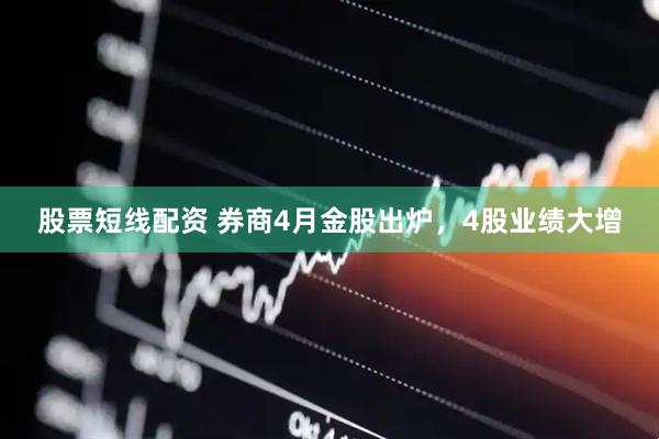 股票短线配资 券商4月金股出炉，4股业绩大增