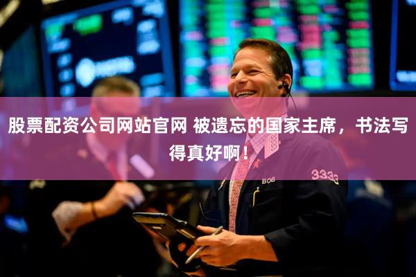 股票配资公司网站官网 被遗忘的国家主席，书法写得真好啊！