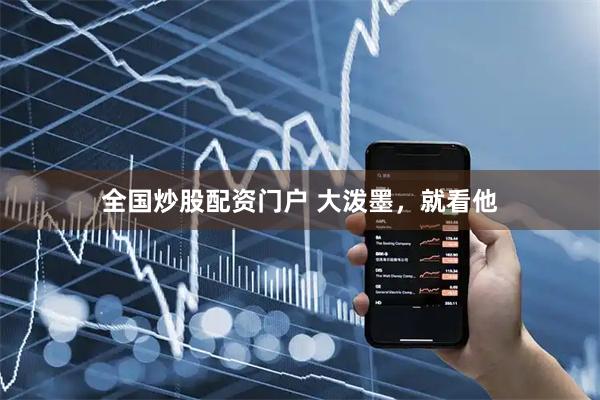 全国炒股配资门户 大泼墨，就看他