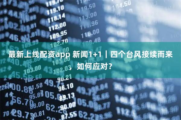 最新上线配资app 新闻1+1｜四个台风接续而来，如何应对？